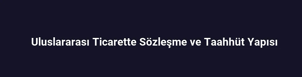 Uluslararası Ticarette Sözleşme ve Taahhüt Yapısı