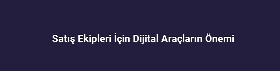 Satış Ekipleri İçin Dijital Araçların Önemi