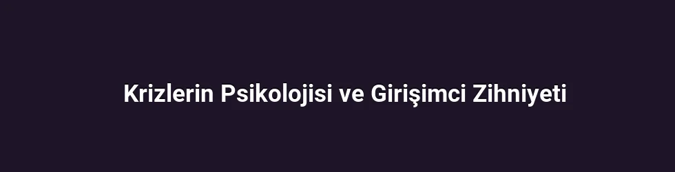 Krizlerin Psikolojisi ve Girişimci Zihniyeti