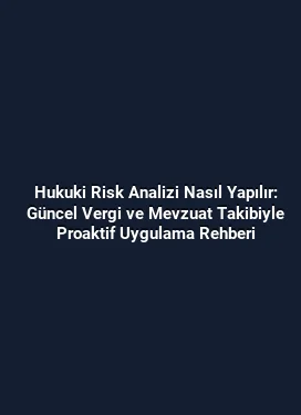 Hukuki Risk Analizi Nasıl Yapılır: Güncel Vergi ve Mevzuat Takibiyle Proaktif Uygulama Rehberi