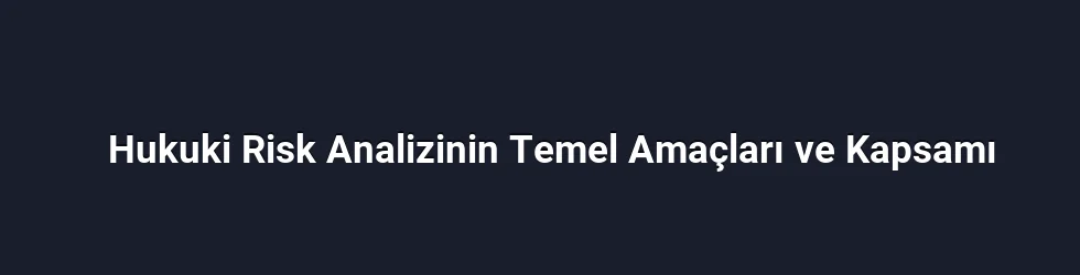 Hukuki Risk Analizinin Temel Amaçları ve Kapsamı