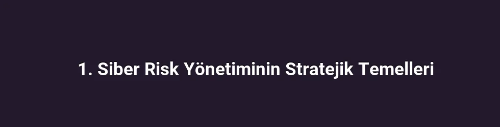 1. Siber Risk Yönetiminin Stratejik Temelleri