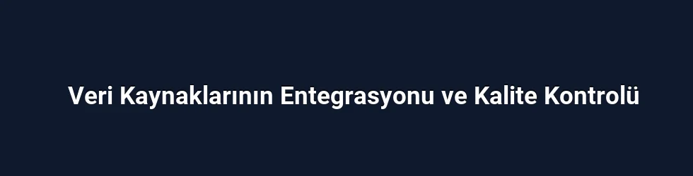 Veri Kaynaklarının Entegrasyonu ve Kalite Kontrolü