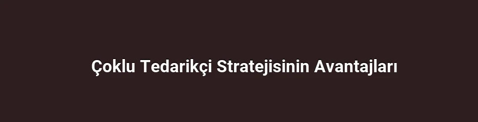 Çoklu Tedarikçi Stratejisinin Avantajları