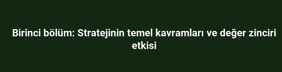 Birinci bölüm: Stratejinin temel kavramları ve değer zinciri etkisi