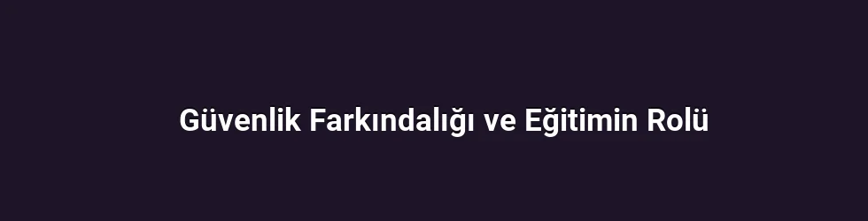 Güvenlik Farkındalığı ve Eğitimin Rolü