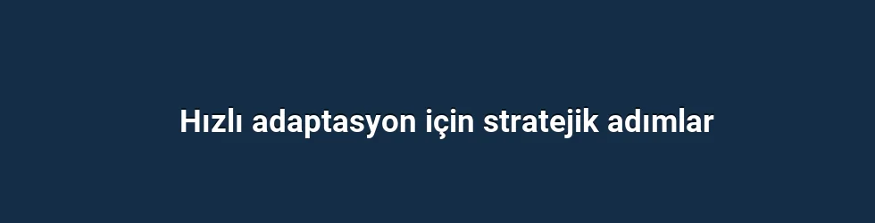 Hızlı adaptasyon için stratejik adımlar