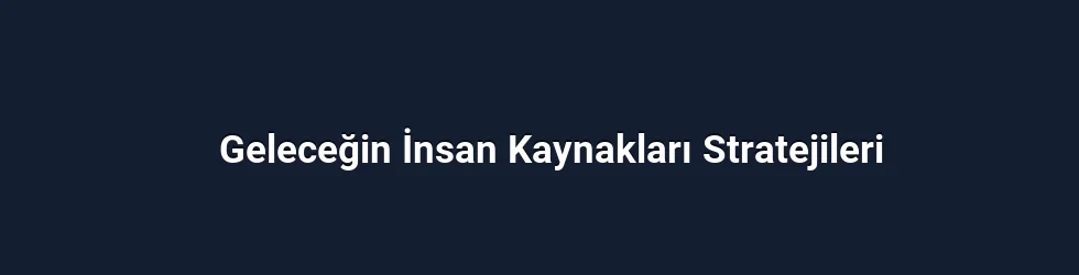 Geleceğin İnsan Kaynakları Stratejileri
