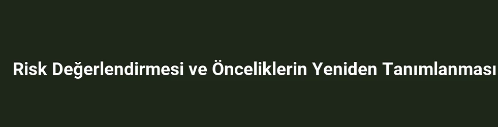 Risk Değerlendirmesi ve Önceliklerin Yeniden Tanımlanması