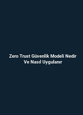 Zero Trust Güvenlik Modeli Nedir Ve Nasıl Uygulanır