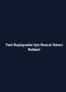 Yeni Başlayanlar İçin İhracat Süreci Rehberi