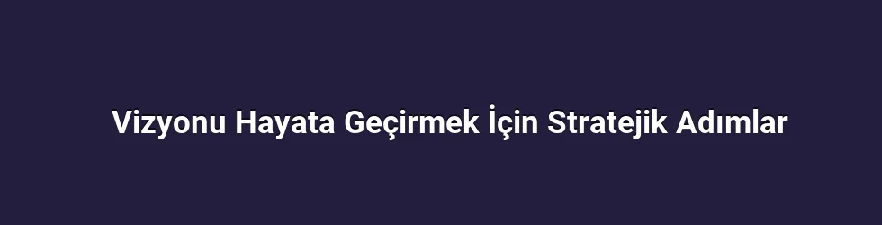 Vizyonu Hayata Geçirmek İçin Stratejik Adımlar