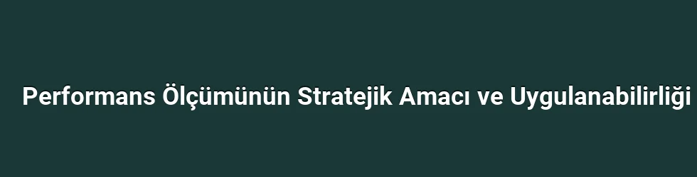 Performans Ölçümünün Stratejik Amacı ve Uygulanabilirliği