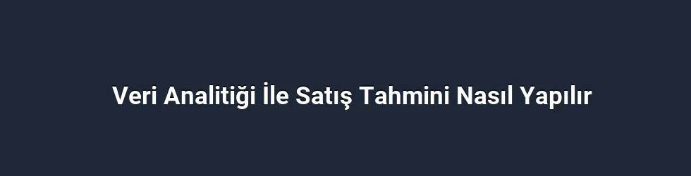 Veri Analitiği İle Satış Tahmini Nasıl Yapılır