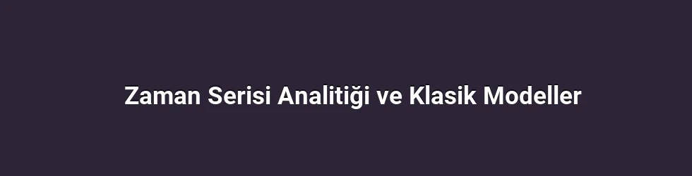 Zaman Serisi Analitiği ve Klasik Modeller