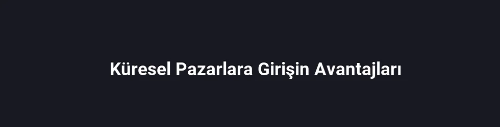 Küresel Pazarlara Girişin Avantajları