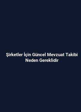 Şirketler İçin Güncel Mevzuat Takibi Neden Gereklidir