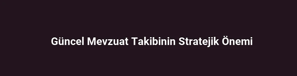 Güncel Mevzuat Takibinin Stratejik Önemi