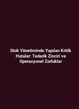 Stok Yönetiminde Yapılan Kritik Hatalar: Tedarik Zinciri ve Operasyonel Zorluklar