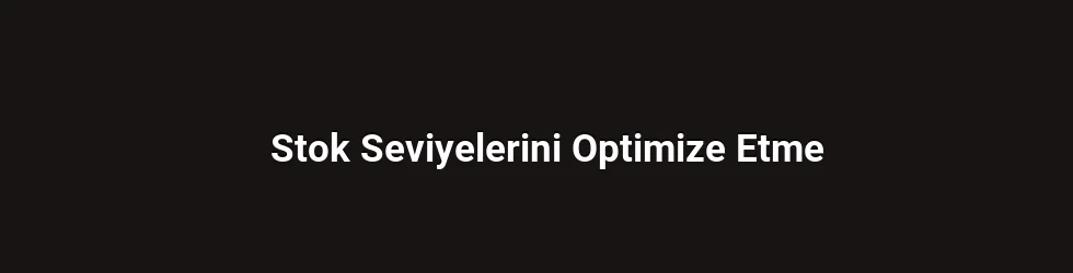 Stok Seviyelerini Optimize Etme