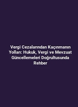Vergi Cezalarından Kaçınmanın Yolları: Hukuk, Vergi ve Mevzuat Güncellemeleri Doğrultusunda Rehber