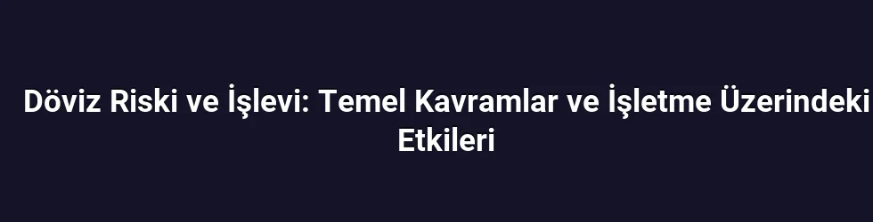 Döviz Riski ve İşlevi: Temel Kavramlar ve İşletme Üzerindeki Etkileri