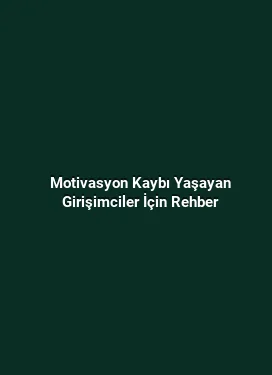 Motivasyon Kaybı Yaşayan Girişimciler İçin Rehber