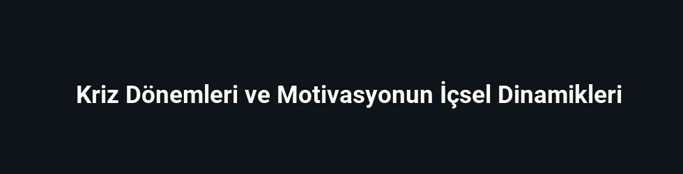 Kriz Dönemleri ve Motivasyonun İçsel Dinamikleri