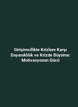 Girişimcilikte Krizlere Karşı Dayanıklılık ve Krizde Büyüme: Motivasyonun Gücü