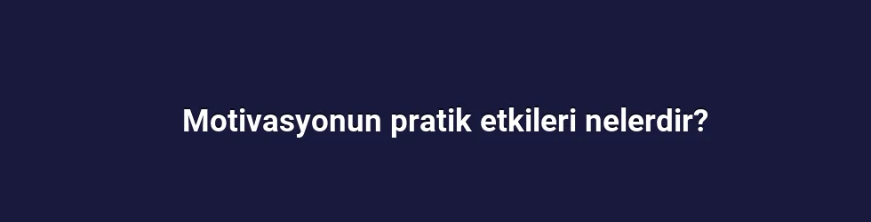 Motivasyonun pratik etkileri nelerdir?