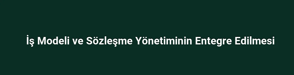 İş Modeli ve Sözleşme Yönetiminin Entegre Edilmesi