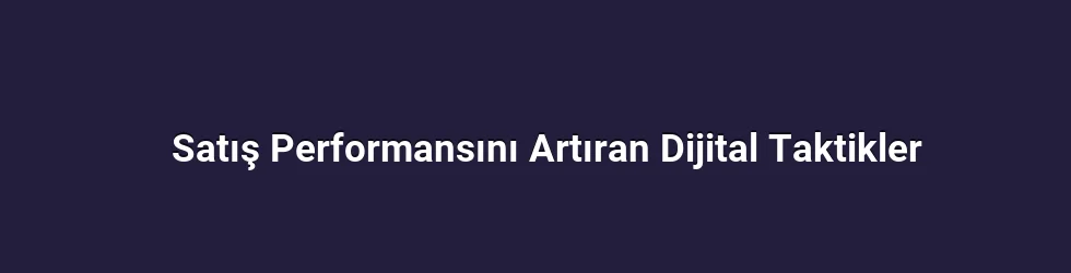 Satış Performansını Artıran Dijital Taktikler