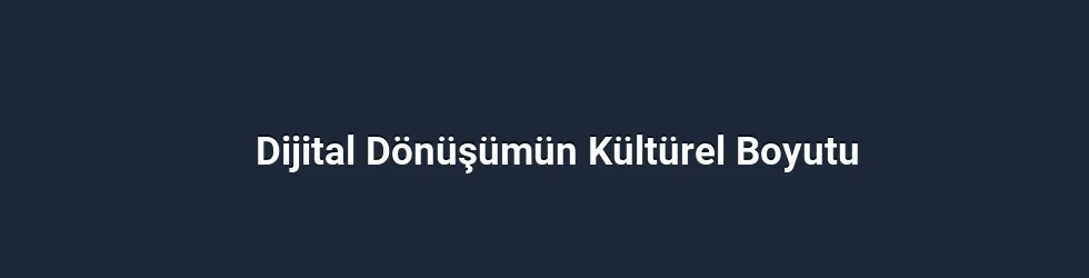 Dijital Dönüşümün Kültürel Boyutu