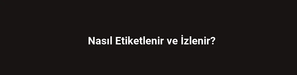 Nasıl Etiketlenir ve İzlenir?
