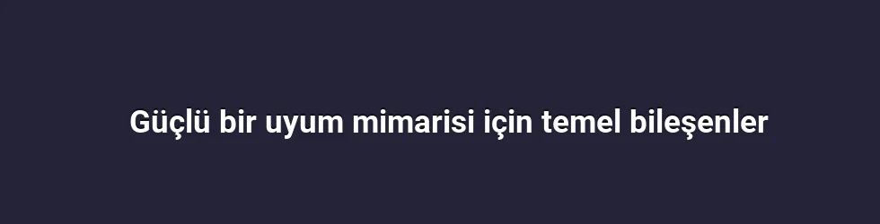 Güçlü bir uyum mimarisi için temel bileşenler