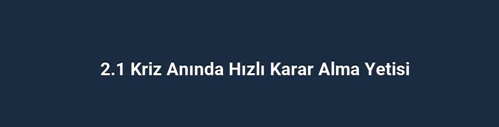 2.1 Kriz Anında Hızlı Karar Alma Yetisi