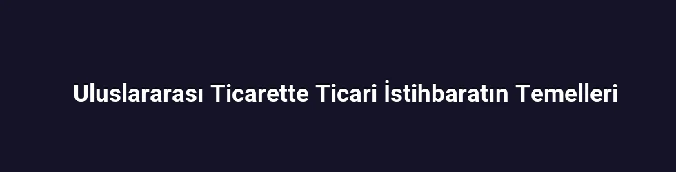 Uluslararası Ticarette Ticari İstihbaratın Temelleri
