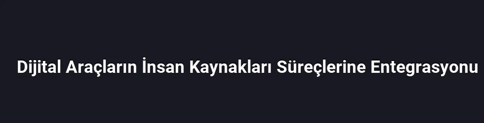 Dijital Araçların İnsan Kaynakları Süreçlerine Entegrasyonu