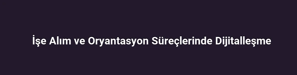 İşe Alım ve Oryantasyon Süreçlerinde Dijitalleşme