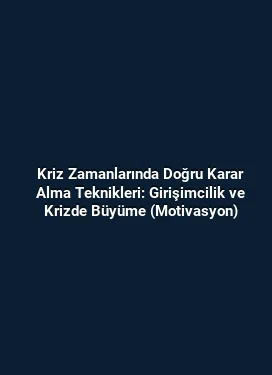 Kriz Zamanlarında Doğru Karar Alma Teknikleri: Girişimcilik ve Krizde Büyüme (Motivasyon)