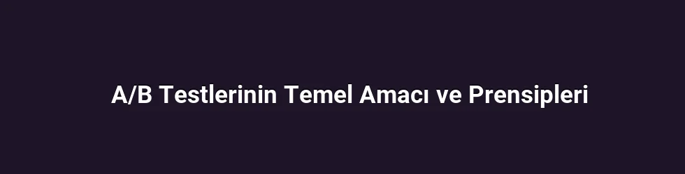 A/B Testlerinin Temel Amacı ve Prensipleri
