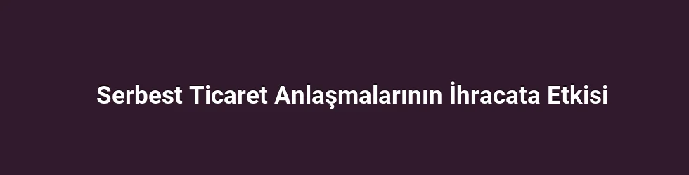Serbest Ticaret Anlaşmalarının İhracata Etkisi
