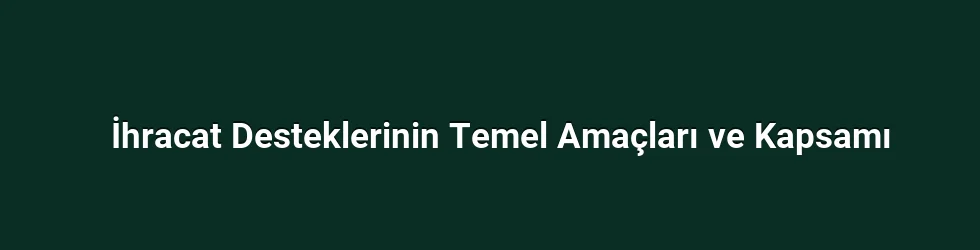 İhracat Desteklerinin Temel Amaçları ve Kapsamı