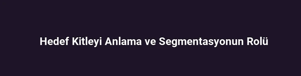 Hedef Kitleyi Anlama ve Segmentasyonun Rolü