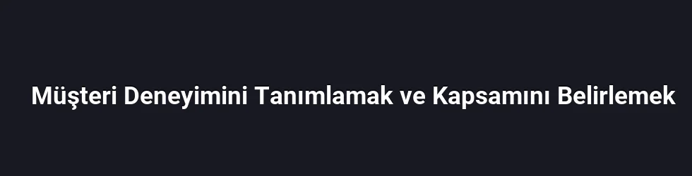 Müşteri Deneyimini Tanımlamak ve Kapsamını Belirlemek