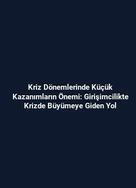 Kriz Dönemlerinde Küçük Kazanımların Önemi: Girişimcilikte Krizde Büyümeye Giden Yol