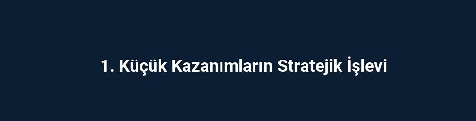 1. Küçük Kazanımların Stratejik İşlevi