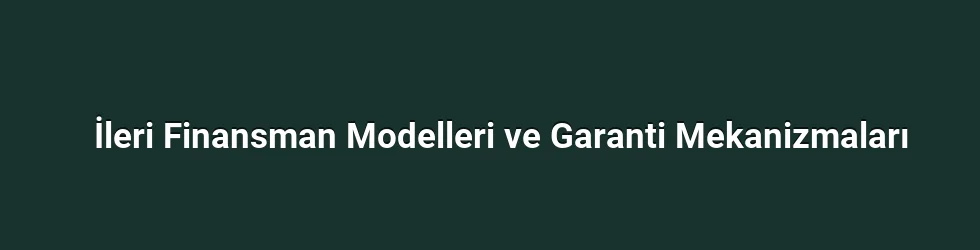 İleri Finansman Modelleri ve Garanti Mekanizmaları