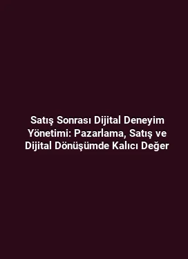 Satış Sonrası Dijital Deneyim Yönetimi: Pazarlama, Satış ve Dijital Dönüşümde Kalıcı Değer