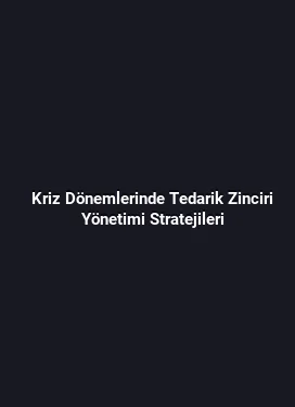 Kriz Dönemlerinde Tedarik Zinciri Yönetimi Stratejileri